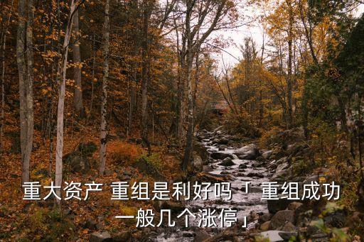 重大資產(chǎn) 重組是利好嗎「 重組成功一般幾個(gè)漲?！? class=