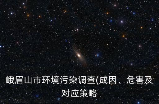 峨眉山市環(huán)境污染調(diào)查(成因、危害及對應(yīng)策略