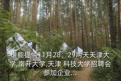 誰能提供11月28、29兩天天津大學(xué),南開大學(xué),天津 科技大學(xué)招聘會參加企業(yè)...