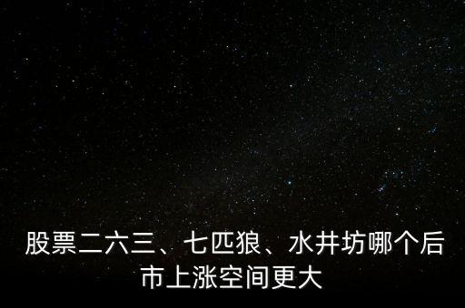  股票二六三、七匹狼、水井坊哪個后市上漲空間更大