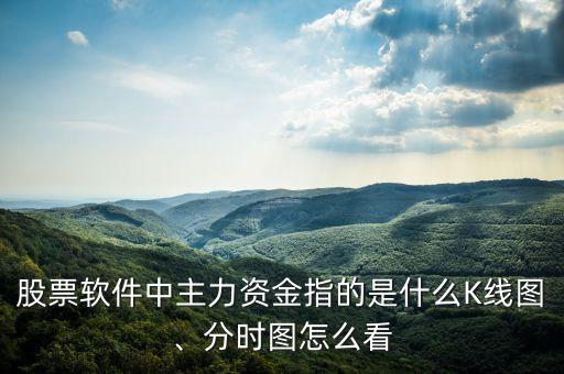 股票軟件中主力資金指的是什么K線圖、分時(shí)圖怎么看