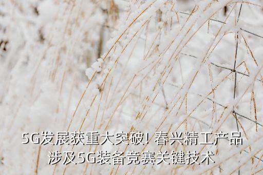 5G發(fā)展獲重大突破! 春興精工產品涉及5G裝備競賽關鍵技術