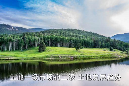  土地一級(jí)市場的二級(jí) 土地發(fā)展趨勢(shì)