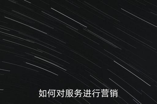 如何對(duì)服務(wù)進(jìn)行營(yíng)銷(xiāo)