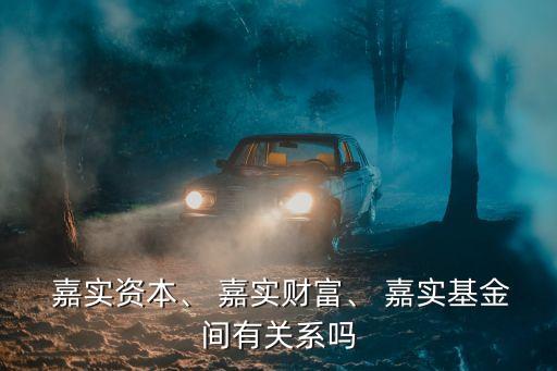 嘉實資本、 嘉實財富、 嘉實基金間有關(guān)系嗎