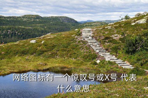  網(wǎng)絡(luò)圖標(biāo)有一個(gè)驚嘆號或X號 代表什么意思