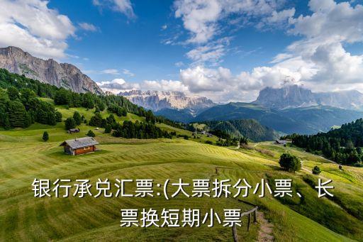  銀行承兌匯票:(大票拆分小票、長票換短期小票