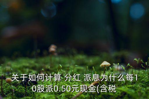 關于如何計算 分紅 派息為什么每10股派0.50元現(xiàn)金(含稅