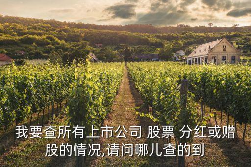我要查所有上市公司 股票 分紅或贈(zèng)股的情況,請問哪兒查的到
