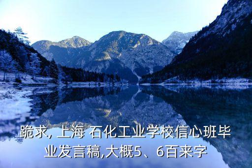 跪求, 上海 石化工業(yè)學校信心班畢業(yè)發(fā)言稿,大概5、6百來字