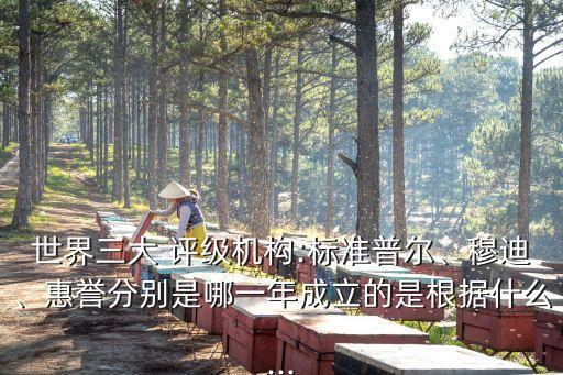 世界三大 評級機構:標準普爾、穆迪、惠譽分別是哪一年成立的是根據(jù)什么...
