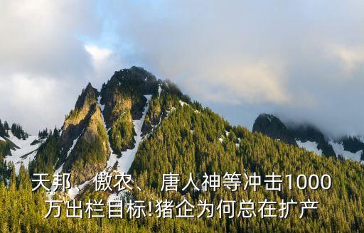 天邦、傲農(nóng)、 唐人神等沖擊1000萬出欄目標(biāo)!豬企為何總在擴(kuò)產(chǎn)