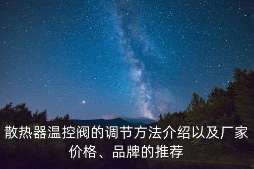 散熱器溫控閥的調(diào)節(jié)方法介紹以及廠家價(jià)格、品牌的推薦