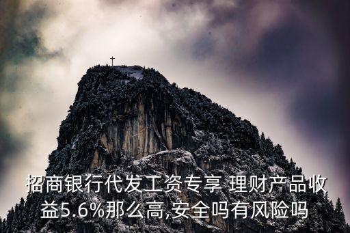  招商銀行代發(fā)工資專享 理財產品收益5.6%那么高,安全嗎有風險嗎