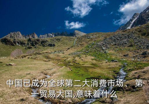 中國已成為全球第二大消費(fèi)市場、 第一貿(mào)易大國,意味著什么