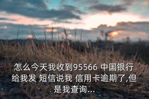 怎么今天我收到95566 中國(guó)銀行給我發(fā) 短信說(shuō)我 信用卡逾期了,但是我查詢(xún)...