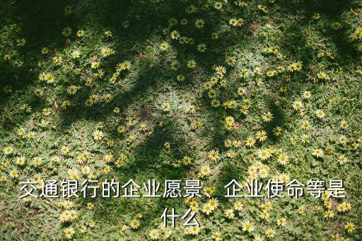  交通銀行的企業(yè)愿景、企業(yè)使命等是什么