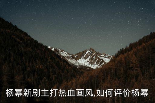 楊冪新劇主打熱血畫(huà)風(fēng),如何評(píng)價(jià)楊冪
