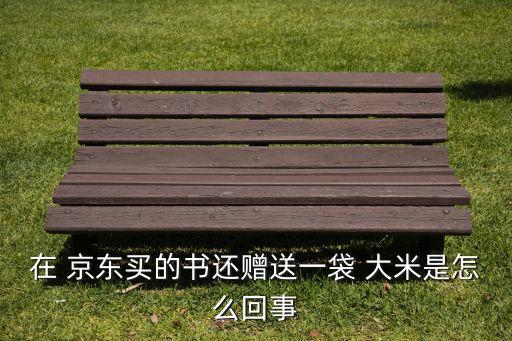 在 京東買(mǎi)的書(shū)還贈(zèng)送一袋 大米是怎么回事