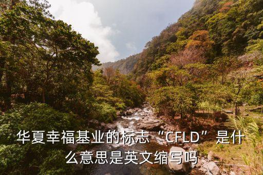華夏幸?；鶚I(yè)的標志“CFLD”是什么意思是英文縮寫嗎