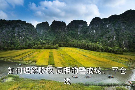 如何理解股權(quán) 質(zhì)押的警戒線、 平倉(cāng)線