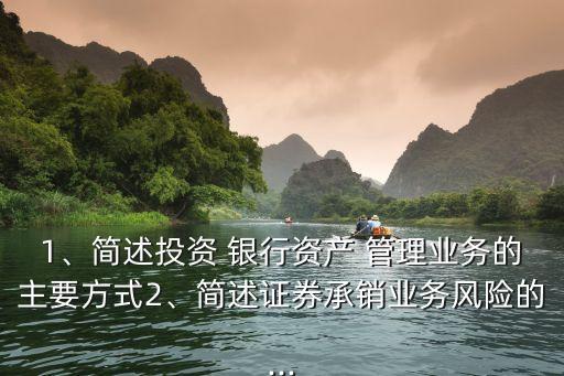 1、簡述投資 銀行資產(chǎn) 管理業(yè)務(wù)的主要方式2、簡述證券承銷業(yè)務(wù)風(fēng)險的...