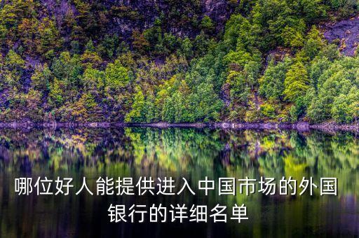 哪位好人能提供進入中國市場的外國 銀行的詳細(xì)名單