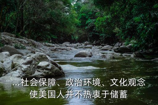 ...社會(huì)保障、政治環(huán)境、文化觀念使美國人并不熱衷于儲(chǔ)蓄