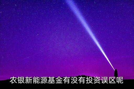 農(nóng)銀新能源基金有沒(méi)有投資誤區(qū)呢