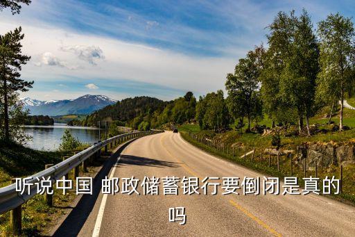 聽說(shuō)中國(guó) 郵政儲(chǔ)蓄銀行要倒閉是真的嗎