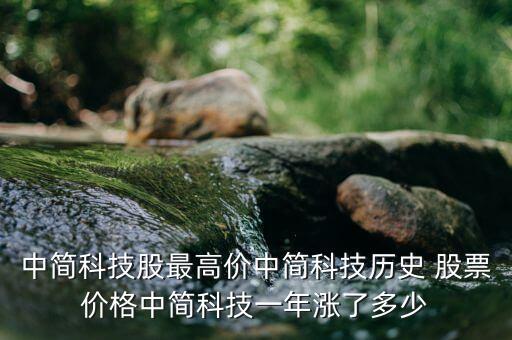 中簡科技股最高價(jià)中簡科技?xì)v史 股票價(jià)格中簡科技一年漲了多少