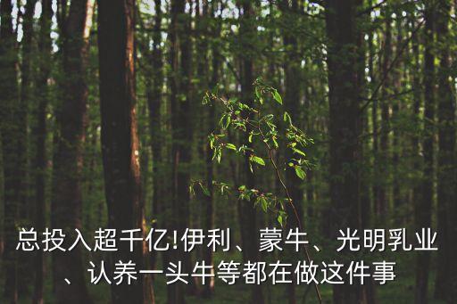 總投入超千億!伊利、蒙牛、光明乳業(yè)、認(rèn)養(yǎng)一頭牛等都在做這件事