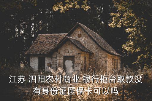 江蘇 泗陽農(nóng)村商業(yè) 銀行柜臺(tái)取款沒有身份證醫(yī)?？梢詥? class=