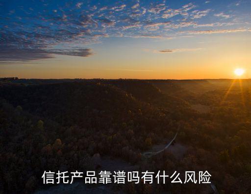  信托產品靠譜嗎有什么風險