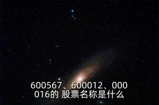 600567、600012、000016的 股票名稱是什么