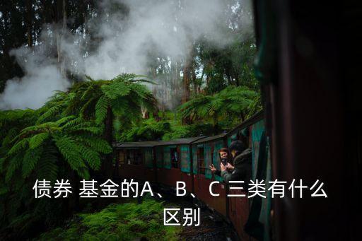 債券 基金的A、B、C 三類有什么區(qū)別