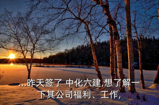 ...昨天簽了 中化六建,想了解一下其公司福利、工作,