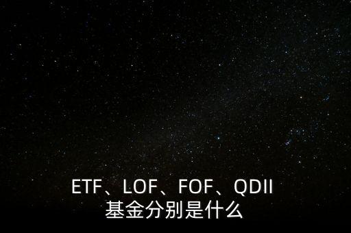 ETF、LOF、FOF、QDII 基金分別是什么