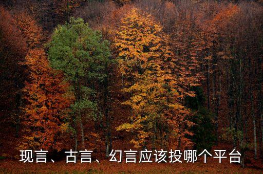 現(xiàn)言、古言、幻言應(yīng)該投哪個平臺