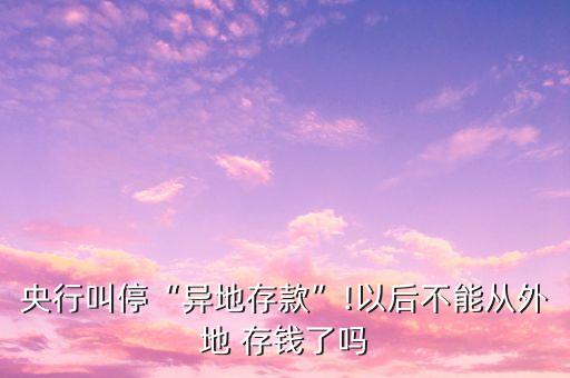 央行叫?！爱惖卮婵睢?以后不能從外地 存錢了嗎