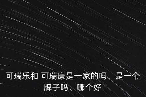 可瑞樂和 可瑞康是一家的嗎、是一個(gè)牌子嗎、哪個(gè)好