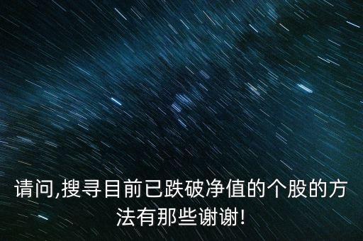 請(qǐng)問(wèn),搜尋目前已跌破凈值的個(gè)股的方法有那些謝謝!