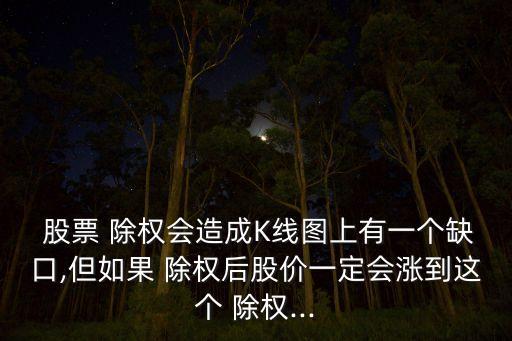  股票 除權(quán)會造成K線圖上有一個缺口,但如果 除權(quán)后股價(jià)一定會漲到這個 除權(quán)...