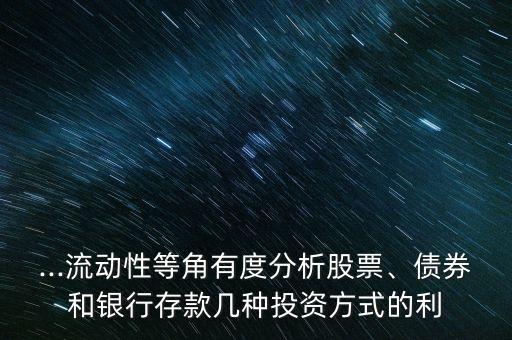 ...流動(dòng)性等角有度分析股票、債券和銀行存款幾種投資方式的利