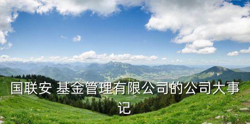 國(guó)聯(lián)安 基金管理有限公司的公司大事記