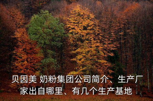  貝因美 奶粉集團(tuán)公司簡(jiǎn)介、生產(chǎn)廠家出自哪里、有幾個(gè)生產(chǎn)基地