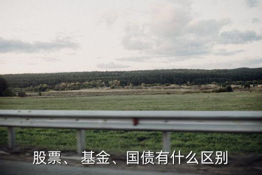 股票、 基金、國債有什么區(qū)別