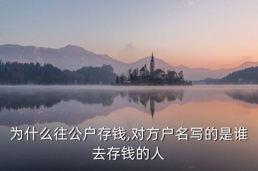 為什么往公戶存錢(qián),對(duì)方戶名寫(xiě)的是誰(shuí)去存錢(qián)的人