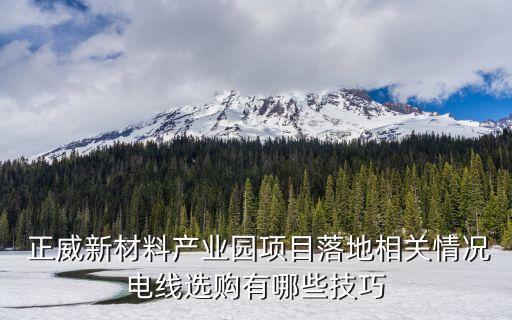  正威新材料產(chǎn)業(yè)園項(xiàng)目落地相關(guān)情況電線(xiàn)選購(gòu)有哪些技巧