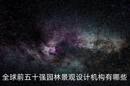 全球前五十強(qiáng)園林景觀(guān)設(shè)計(jì)機(jī)構(gòu)有哪些